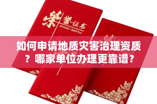 无锡如何申请地质灾害治理资质?哪家单位办理更靠谱?