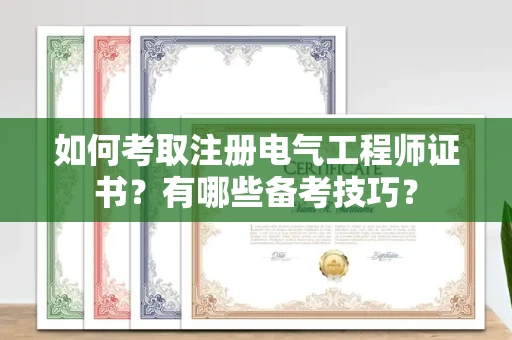 无锡如何考取注册电气工程师证书?有哪些备考技巧?
