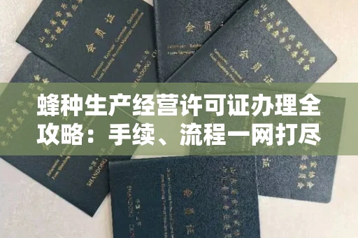 无锡蜂种生产经营许可证办理全攻略:手续、流程一网打尽