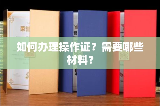 无锡如何办理操作证?需要哪些材料?